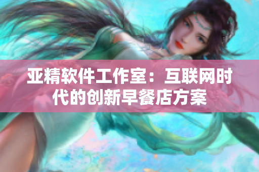 亚精软件工作室：互联网时代的创新早餐店方案