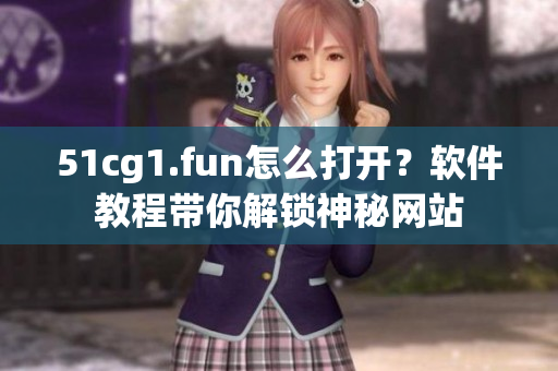 51cg1.fun怎么打开？软件教程带你解锁神秘网站