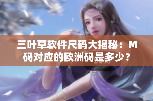 三叶草软件尺码大揭秘：M码对应的欧洲码是多少？