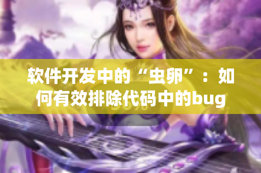 软件开发中的“虫卵”：如何有效排除代码中的bug