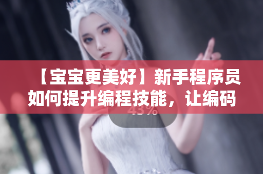【宝宝更美好】新手程序员如何提升编程技能，让编码之路更顺畅