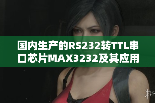 国内生产的RS232转TTL串口芯片MAX3232及其应用详解