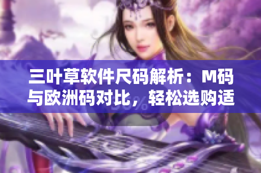 三叶草软件尺码解析：M码与欧洲码对比，轻松选购适合你的软件款式