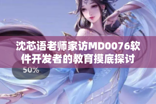 沈芯语老师家访MD0076软件开发者的教育摸底探讨