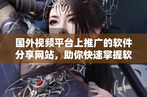 国外视频平台上推广的软件分享网站，助你快速掌握软件技能