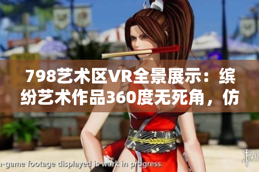 798艺术区VR全景展示：缤纷艺术作品360度无死角，仿佛身临其境