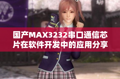 国产MAX3232串口通信芯片在软件开发中的应用分享