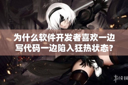 为什么软件开发者喜欢一边写代码一边陷入狂热状态？