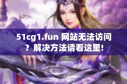 51cg1.fun 网站无法访问？解决方法请看这里!