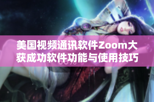 美国视频通讯软件Zoom大获成功软件功能与使用技巧分享