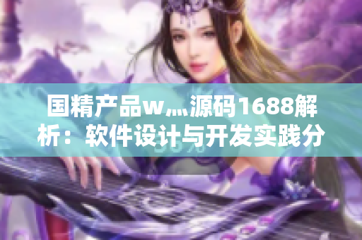 国精产品w灬源码1688解析：软件设计与开发实践分享