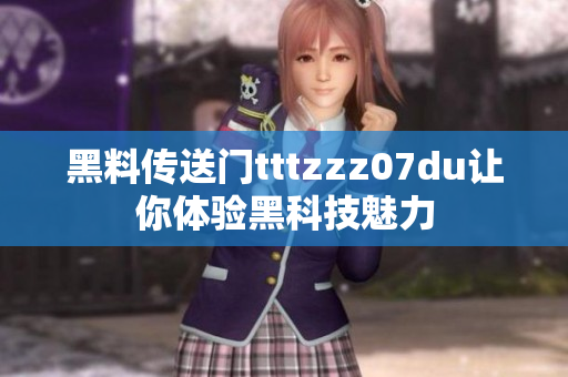 黑料传送门tttzzz07du让你体验黑科技魅力
