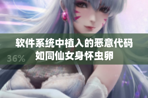 软件系统中植入的恶意代码如同仙女身怀虫卵