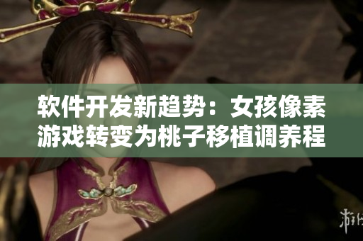 软件开发新趋势：女孩像素游戏转变为桃子移植调养程序