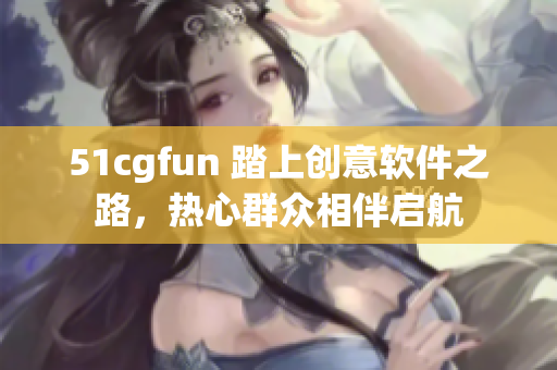 51cgfun 踏上创意软件之路，热心群众相伴启航