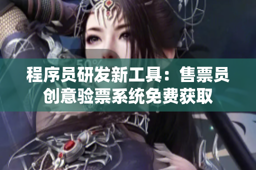 程序员研发新工具：售票员创意验票系统免费获取