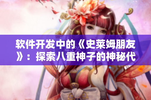 软件开发中的《史莱姆朋友》：探索八重神子的神秘代码之旅
