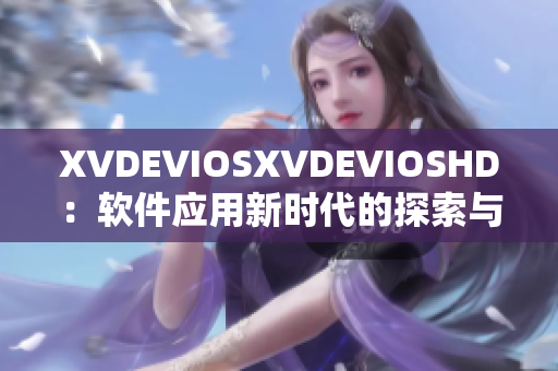XVDEVIOSXVDEVIOSHD：软件应用新时代的探索与突破