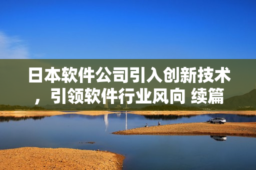 日本软件公司引入创新技术，引领软件行业风向 续篇