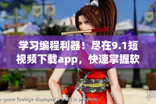 学习编程利器！尽在9.1短视频下载app，快速掌握软件开发技能