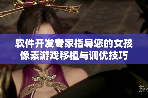 软件开发专家指导您的女孩像素游戏移植与调优技巧