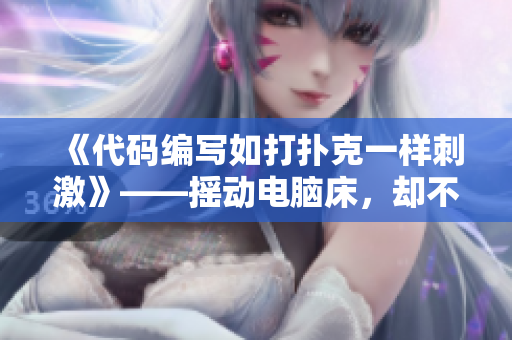 《代码编写如打扑克一样刺激》——摇动电脑床，却不忘盖上代码被子！