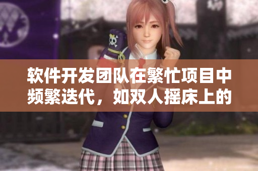 软件开发团队在繁忙项目中频繁迭代，如双人摇床上的剧烈运动