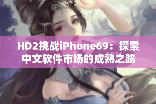HD2挑战iPhone69：探索中文软件市场的成熟之路