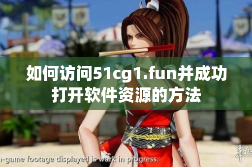 如何访问51cg1.fun并成功打开软件资源的方法