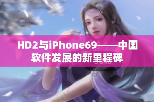 HD2与iPhone69——中国软件发展的新里程碑