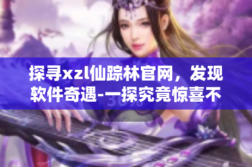 探寻xzl仙踪林官网，发现软件奇遇-一探究竟惊喜不断