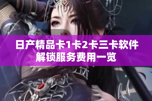 日产精品卡1卡2卡三卡软件解锁服务费用一览