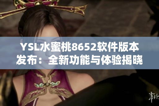 YSL水蜜桃8652软件版本发布：全新功能与体验揭晓