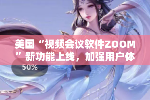 美国“视频会议软件ZOOM”新功能上线，加强用户体验