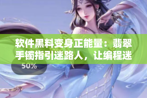 软件黑料变身正能量：翡翠手镯指引迷路人，让编程迷途者坚定方向