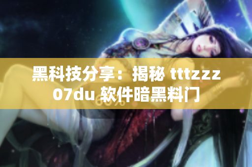 黑科技分享：揭秘 tttzzz07du 软件暗黑料门