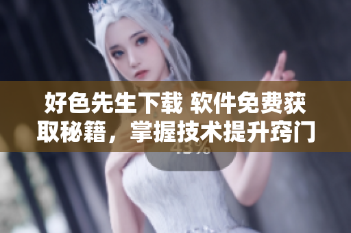 好色先生下载 软件免费获取秘籍，掌握技术提升窍门