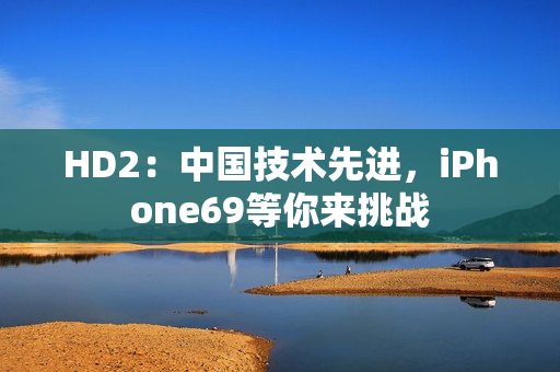 HD2：中国技术先进，iPhone69等你来挑战