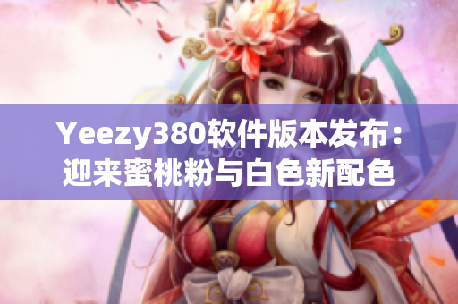 Yeezy380软件版本发布：迎来蜜桃粉与白色新配色