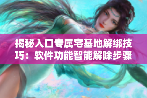 揭秘入口专属宅基地解绑技巧：软件功能智能解除步骤分享