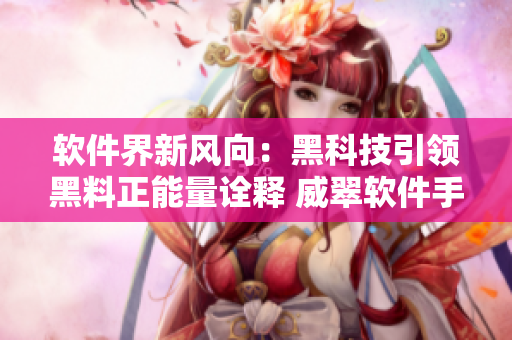 软件界新风向：黑科技引领黑料正能量诠释 威翠软件手镯