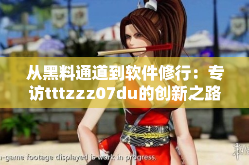 从黑料通道到软件修行：专访tttzzz07du的创新之路