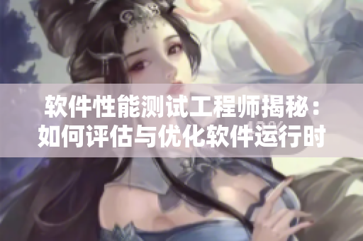 软件性能测试工程师揭秘：如何评估与优化软件运行时的「摇床」现象？