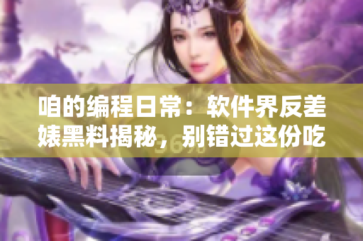 咱的编程日常：软件界反差婊黑料揭秘，别错过这份吃瓜合集!