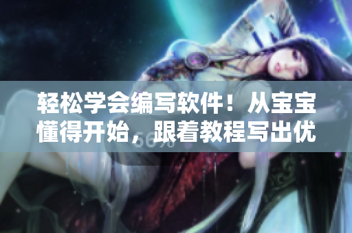 轻松学会编写软件！从宝宝懂得开始，跟着教程写出优秀代码
