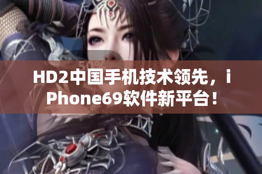 HD2中国手机技术领先，iPhone69软件新平台！