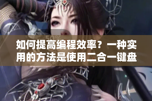 如何提高编程效率？一种实用的方法是使用二合一键盘，让你轻松打出代码。