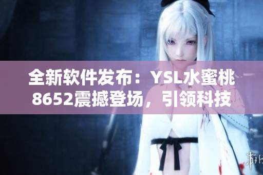 全新软件发布：YSL水蜜桃8652震撼登场，引领科技前沿