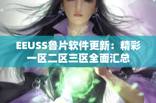 EEUSS鲁片软件更新：精彩一区二区三区全面汇总