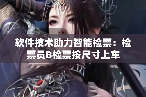 软件技术助力智能检票：检票员B检票按尺寸上车